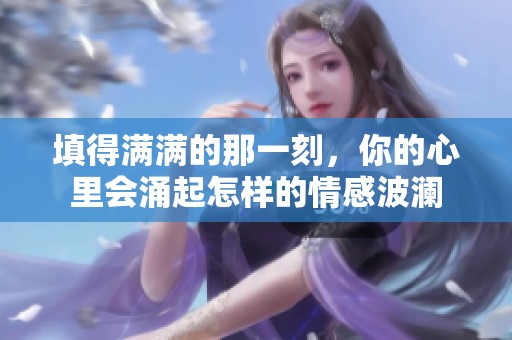 填得满满的那一刻，你的心里会涌起怎样的情感波澜