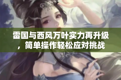 雷国与西风万叶实力再升级，简单操作轻松应对挑战