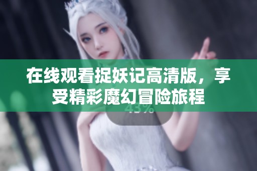 在线观看捉妖记高清版，享受精彩魔幻冒险旅程