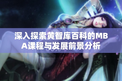 深入探索黄智库百科的MBA课程与发展前景分析