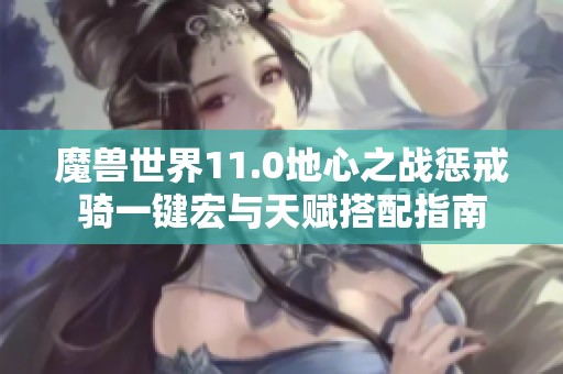 魔兽世界11.0地心之战惩戒骑一键宏与天赋搭配指南