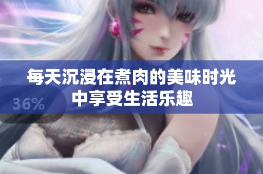每天沉浸在煮肉的美味时光中享受生活乐趣