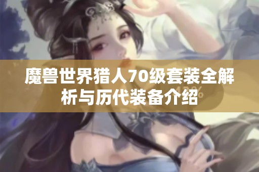 魔兽世界猎人70级套装全解析与历代装备介绍