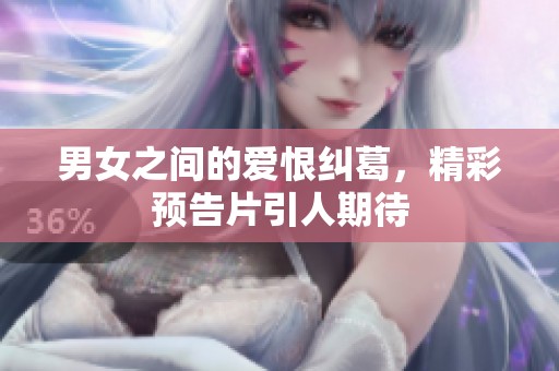 男女之间的爱恨纠葛，精彩预告片引人期待
