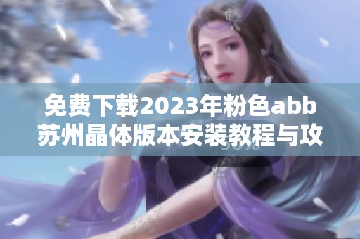 免费下载2023年粉色abb苏州晶体版本安装教程与攻略