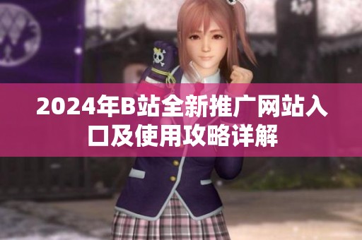 2024年B站全新推广网站入口及使用攻略详解