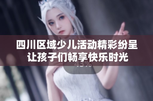 四川区域少儿活动精彩纷呈 让孩子们畅享快乐时光