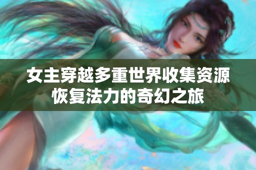 女主穿越多重世界收集资源恢复法力的奇幻之旅