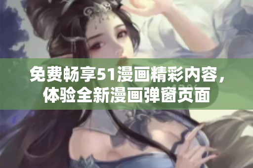 免费畅享51漫画精彩内容，体验全新漫画弹窗页面
