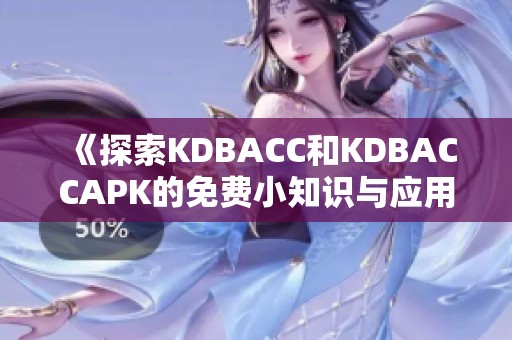 《探索KDBACC和KDBACCAPK的免费小知识与应用技巧》