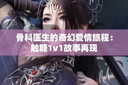 骨科医生的奇幻爱情旅程：触糖1v1故事再现