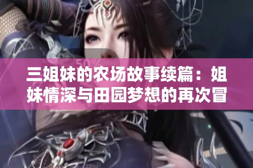 三姐妹的农场故事续篇：姐妹情深与田园梦想的再次冒险