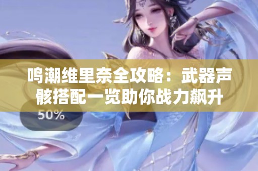 鸣潮维里奈全攻略：武器声骸搭配一览助你战力飙升