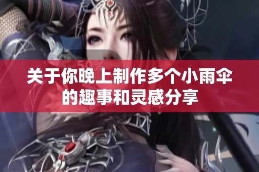 关于你晚上制作多个小雨伞的趣事和灵感分享