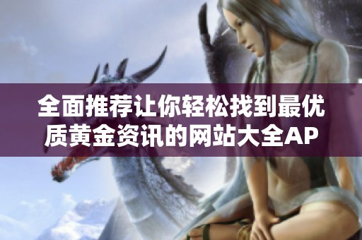 全面推荐让你轻松找到最优质黄金资讯的网站大全APP