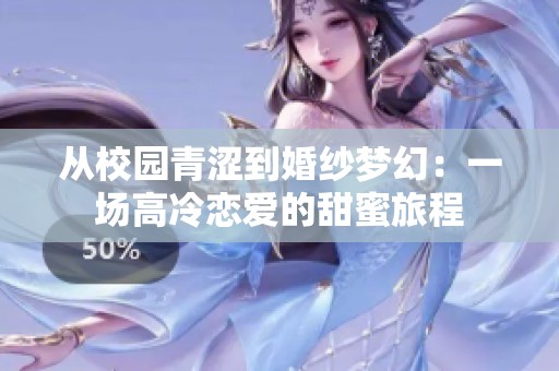 从校园青涩到婚纱梦幻：一场高冷恋爱的甜蜜旅程