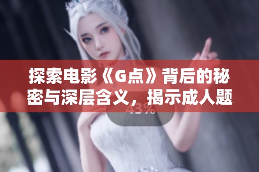 探索电影《G点》背后的秘密与深层含义，揭示成人题材的艺术魅力