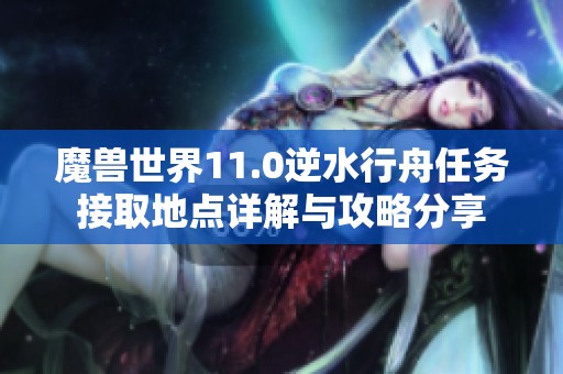 魔兽世界11.0逆水行舟任务接取地点详解与攻略分享