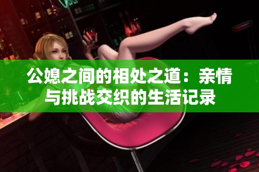 公媳之间的相处之道：亲情与挑战交织的生活记录