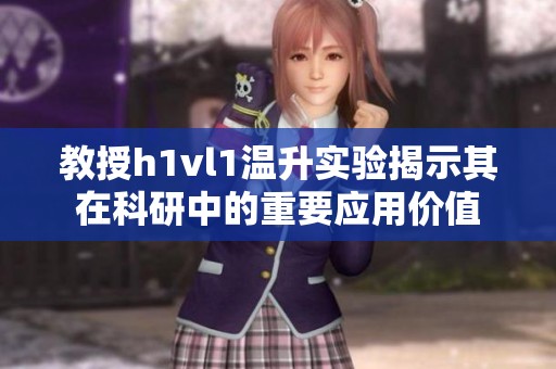 教授h1vl1温升实验揭示其在科研中的重要应用价值