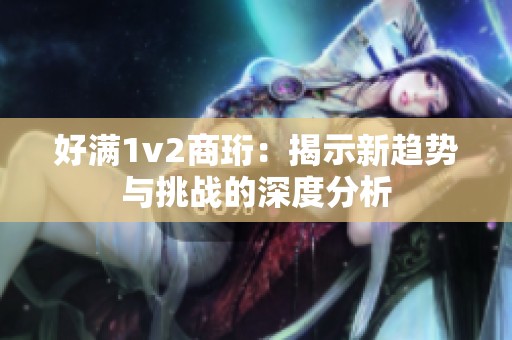 好满1v2商珩：揭示新趋势与挑战的深度分析