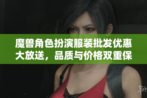 魔兽角色扮演服装批发优惠大放送，品质与价格双重保障