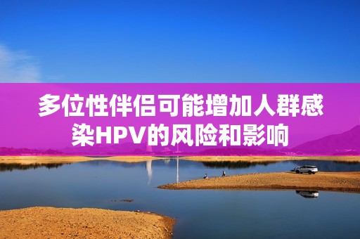 多位性伴侣可能增加人群感染HPV的风险和影响