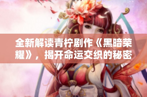 全新解读青柠剧作《黑暗荣耀》，揭开命运交织的秘密与抗争