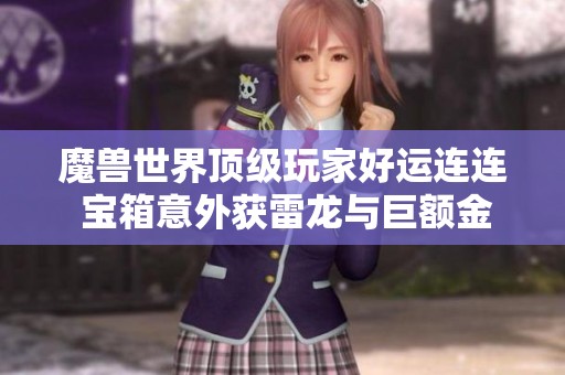 魔兽世界顶级玩家好运连连 宝箱意外获雷龙与巨额金币