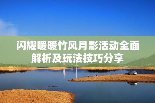 闪耀暖暖竹风月影活动全面解析及玩法技巧分享