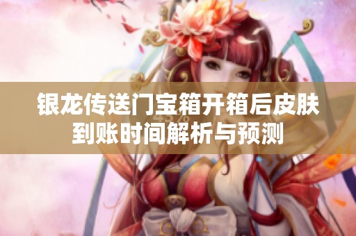 银龙传送门宝箱开箱后皮肤到账时间解析与预测