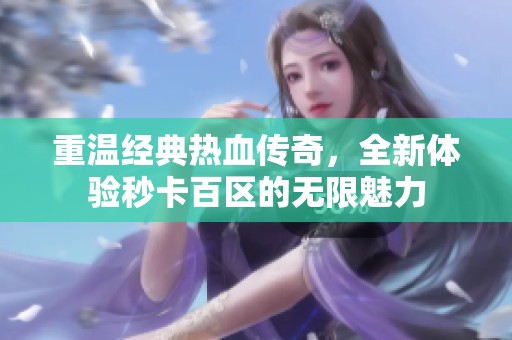 重温经典热血传奇，全新体验秒卡百区的无限魅力