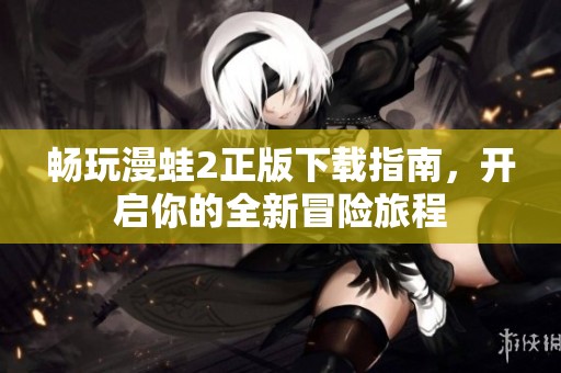 畅玩漫蛙2正版下载指南，开启你的全新冒险旅程