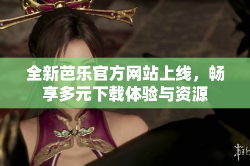 全新芭乐官方网站上线，畅享多元下载体验与资源
