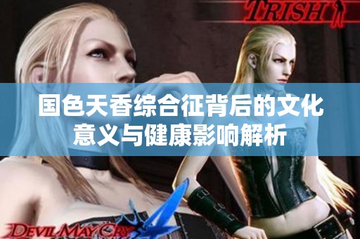 国色天香综合征背后的文化意义与健康影响解析