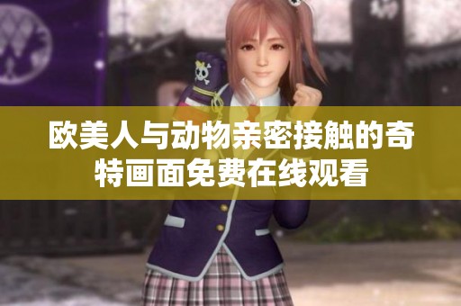欧美人与动物亲密接触的奇特画面免费在线观看