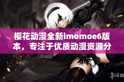 樱花动漫全新imomoe6版本，专注于优质动漫资源分享