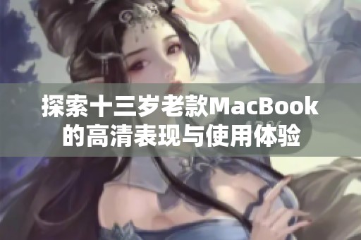 探索十三岁老款MacBook的高清表现与使用体验