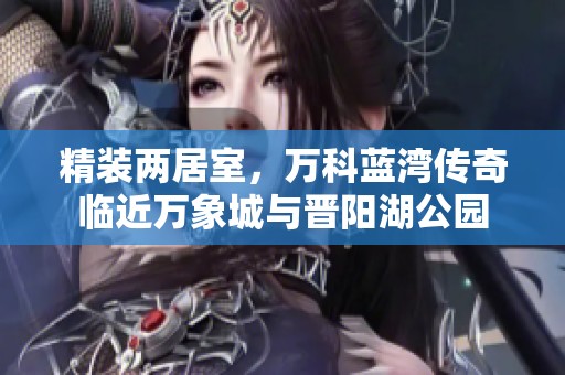 精装两居室，万科蓝湾传奇临近万象城与晋阳湖公园