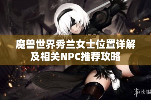 魔兽世界秀兰女士位置详解及相关NPC推荐攻略