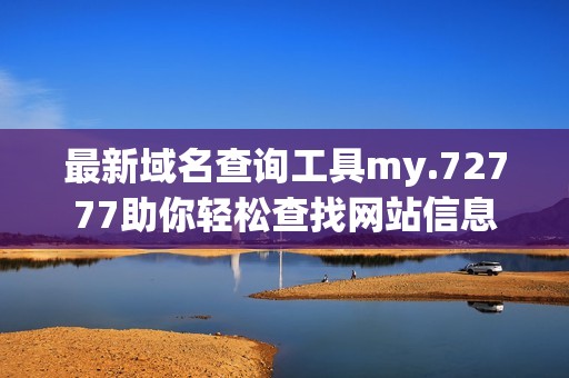 最新域名查询工具my.72777助你轻松查找网站信息