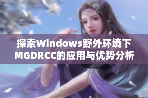 探索Windows野外环境下MGDRCC的应用与优势分析