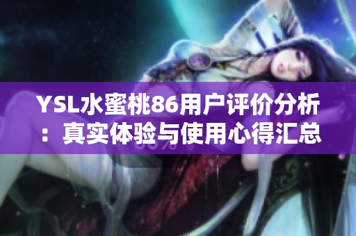YSL水蜜桃86用户评价分析：真实体验与使用心得汇总