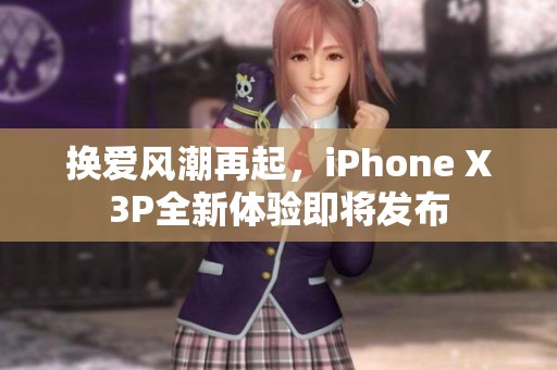 换爱风潮再起，iPhone X3P全新体验即将发布