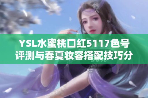 YSL水蜜桃口红5117色号评测与春夏妆容搭配技巧分享