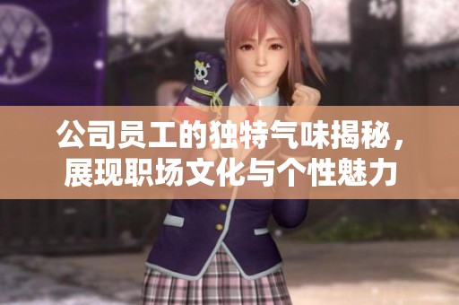 公司员工的独特气味揭秘，展现职场文化与个性魅力