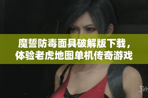魔誓防毒面具破解版下载，体验老虎地图单机传奇游戏乐趣
