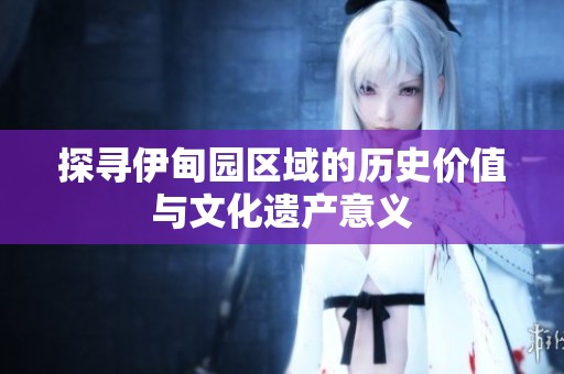 探寻伊甸园区域的历史价值与文化遗产意义