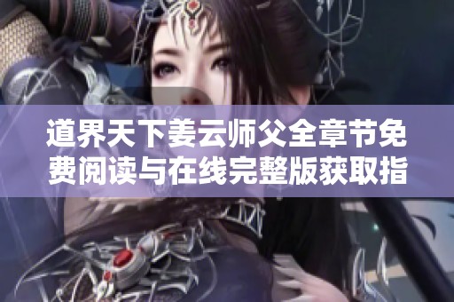 道界天下姜云师父全章节免费阅读与在线完整版获取指南