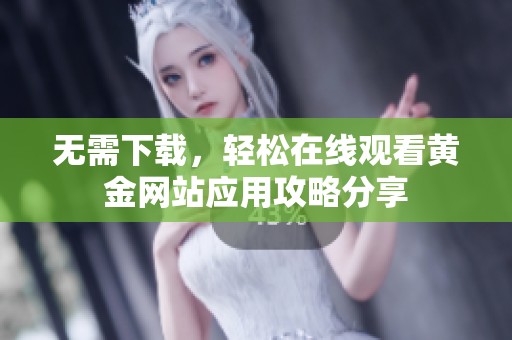 无需下载，轻松在线观看黄金网站应用攻略分享
